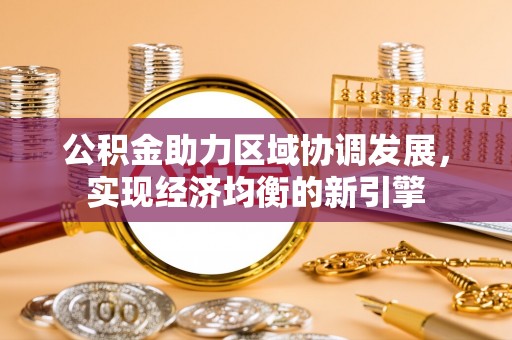 大安公积金助力区域协调发展，实现经济均衡的新引擎