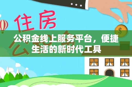 大安公积金线上服务平台，便捷生活的新时代工具
