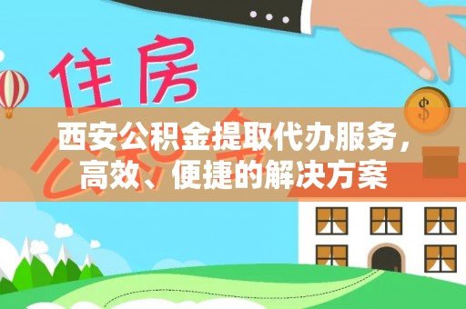 大安西安公积金提取代办服务，高效、便捷的解决方案