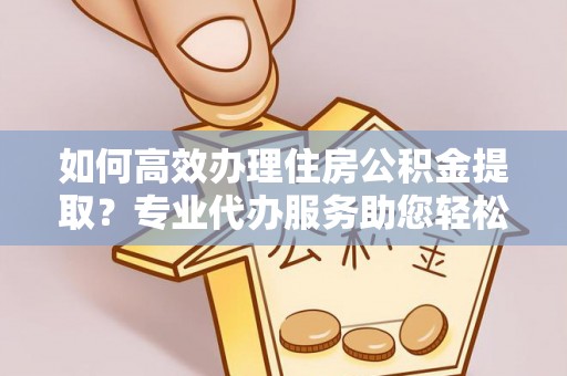 大安如何高效办理住房公积金提取？专业代办服务助您轻松搞定