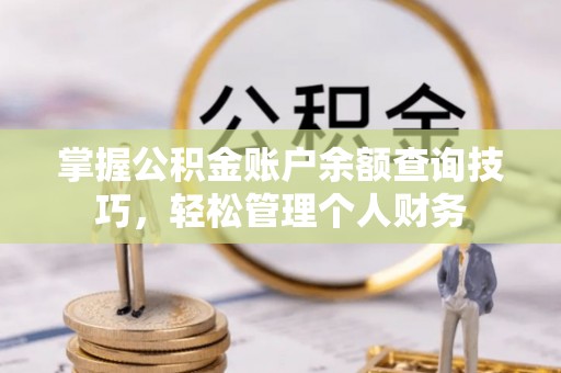 大安掌握公积金账户余额查询技巧，轻松管理个人财务