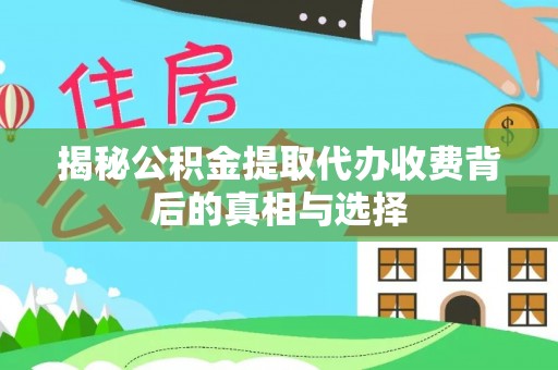 大安揭秘公积金提取代办收费背后的真相与选择