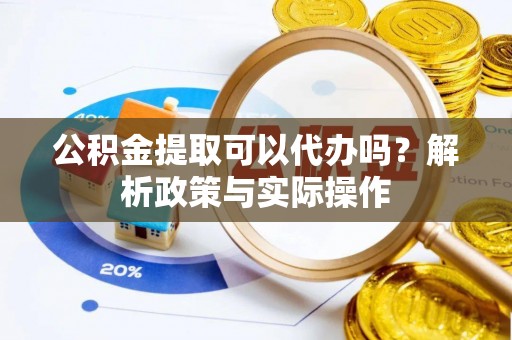 大安公积金提取可以代办吗？解析政策与实际操作