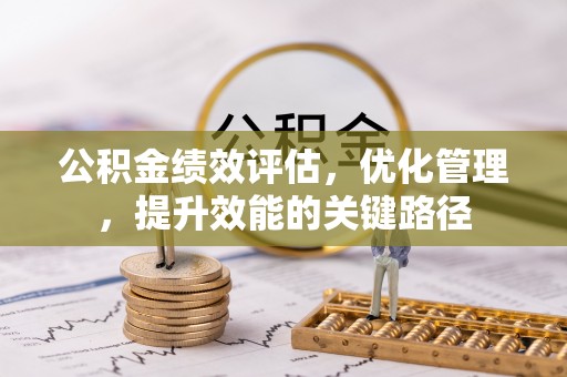 大安公积金绩效评估，优化管理，提升效能的关键路径