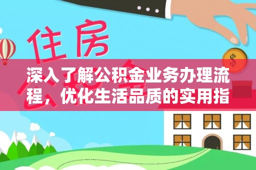 大安深入了解公积金业务办理流程，优化生活品质的实用指南