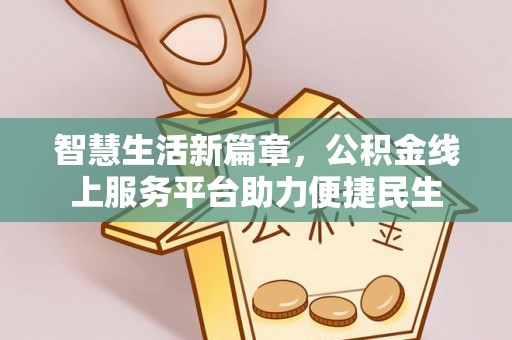 大安智慧生活新篇章，公积金线上服务平台助力便捷民生