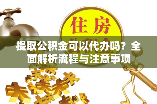 大安提取公积金可以代办吗？全面解析流程与注意事项