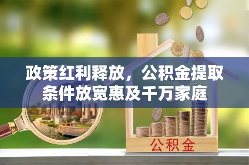 大安政策红利释放，公积金提取条件放宽惠及千万家庭