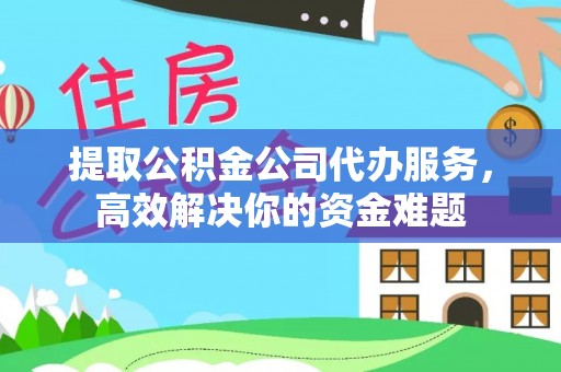 大安提取公积金公司代办服务，高效解决你的资金难题