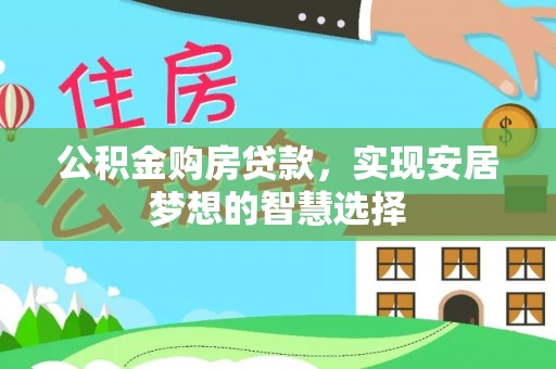 大安公积金购房贷款，实现安居梦想的智慧选择