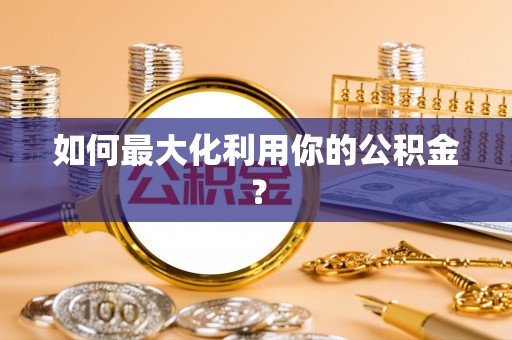 大安如何最大化利用你的公积金？