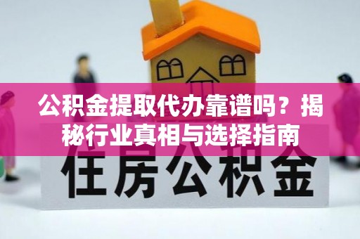 大安公积金提取代办靠谱吗？揭秘行业真相与选择指南