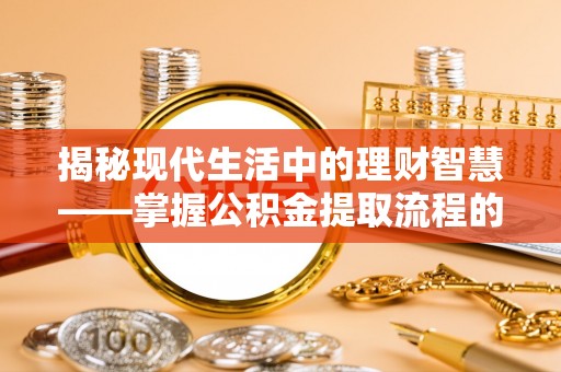 大安揭秘现代生活中的理财智慧——掌握公积金提取流程的必备指南