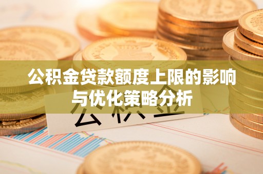 大安公积金贷款额度上限的影响与优化策略分析