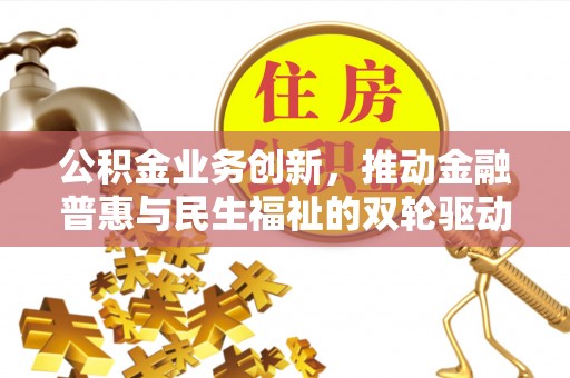 大安公积金业务创新，推动金融普惠与民生福祉的双轮驱动