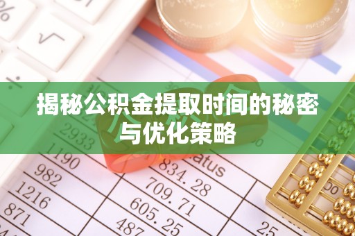 大安揭秘公积金提取时间的秘密与优化策略