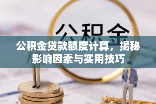 大安公积金贷款额度计算，揭秘影响因素与实用技巧