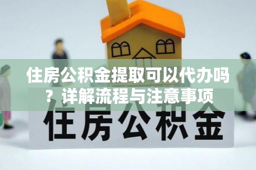 大安住房公积金提取可以代办吗？详解流程与注意事项
