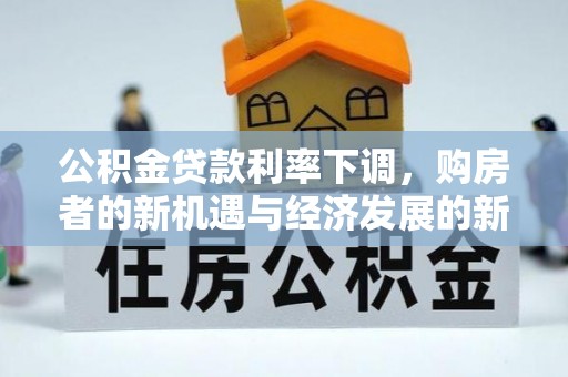 大安公积金贷款利率下调，购房者的新机遇与经济发展的新动力