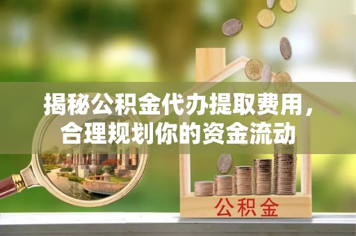 大安揭秘公积金代办提取费用，合理规划你的资金流动