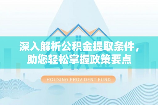大安深入解析公积金提取条件，助您轻松掌握政策要点