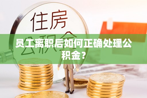 大安员工离职后如何正确处理公积金？
