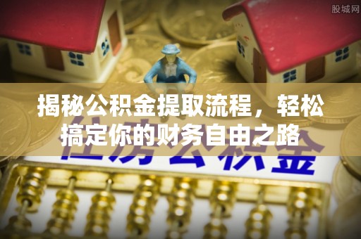 大安揭秘公积金提取流程，轻松搞定你的财务自由之路