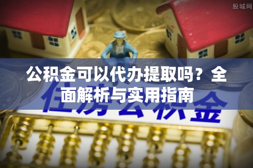 大安公积金可以代办提取吗？全面解析与实用指南