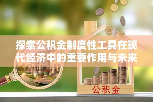 大安探索公积金制度性工具在现代经济中的重要作用与未来发展趋势