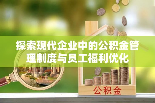 大安探索现代企业中的公积金管理制度与员工福利优化
