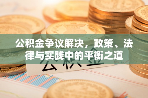 大安公积金争议解决，政策、法律与实践中的平衡之道