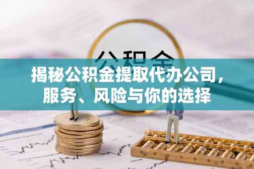 大安揭秘公积金提取代办公司，服务、风险与你的选择