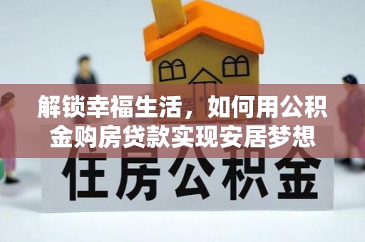 大安解锁幸福生活，如何用公积金购房贷款实现安居梦想
