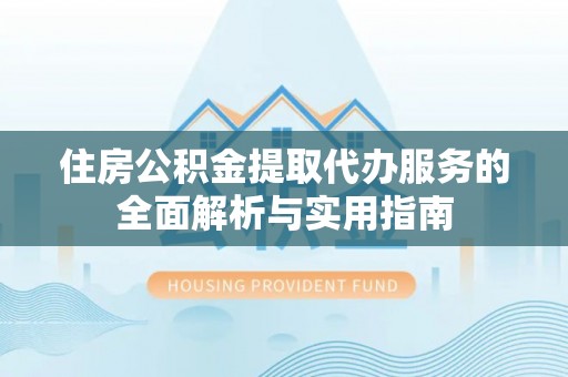 大安住房公积金提取代办服务的全面解析与实用指南