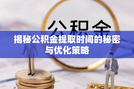 大安揭秘公积金提取时间的秘密与优化策略