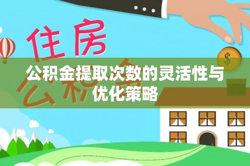 大安公积金提取次数的灵活性与优化策略
