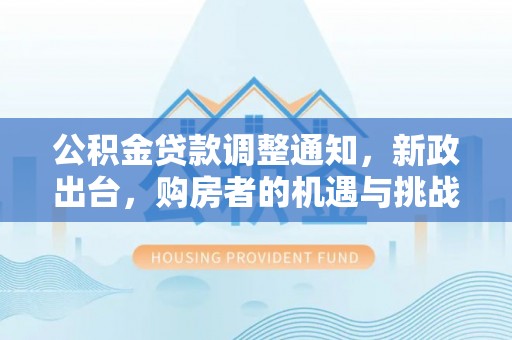 大安公积金贷款调整通知，新政出台，购房者的机遇与挑战