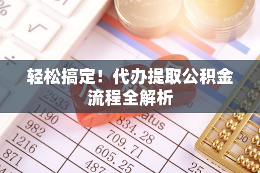 大安轻松搞定！代办提取公积金流程全解析