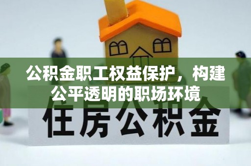 大安公积金职工权益保护，构建公平透明的职场环境