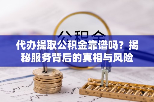 大安代办提取公积金靠谱吗？揭秘服务背后的真相与风险