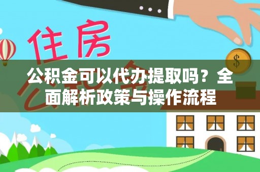 大安公积金可以代办提取吗？全面解析政策与操作流程