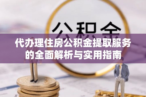 大安代办理住房公积金提取服务的全面解析与实用指南