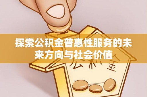 大安探索公积金普惠性服务的未来方向与社会价值