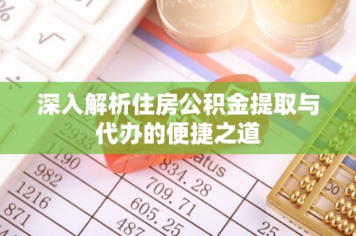 大安深入解析住房公积金提取与代办的便捷之道