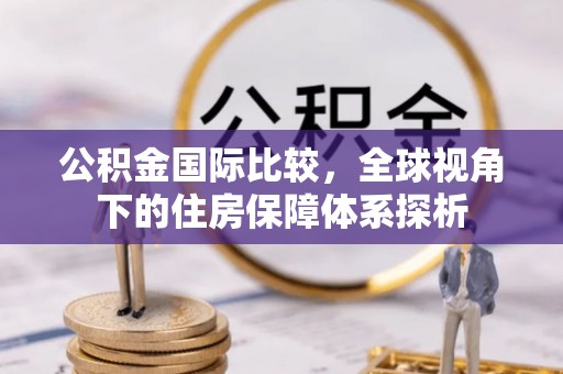 大安公积金国际比较，全球视角下的住房保障体系探析