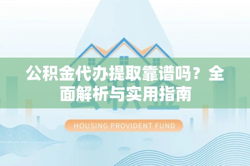 大安公积金代办提取靠谱吗？全面解析与实用指南