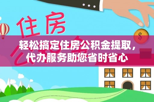 大安轻松搞定住房公积金提取，代办服务助您省时省心