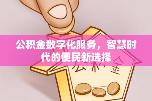 大安公积金数字化服务，智慧时代的便民新选择