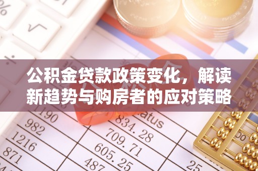 大安公积金贷款政策变化，解读新趋势与购房者的应对策略