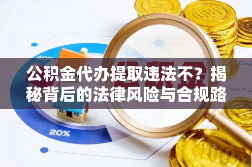 大安公积金代办提取违法不？揭秘背后的法律风险与合规路径